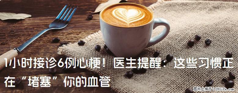 1小时接诊6例心梗！医生提醒：这些习惯正在“堵塞”你的血管 - 张家界生活资讯 - 张家界28生活网 zjj.28life.net